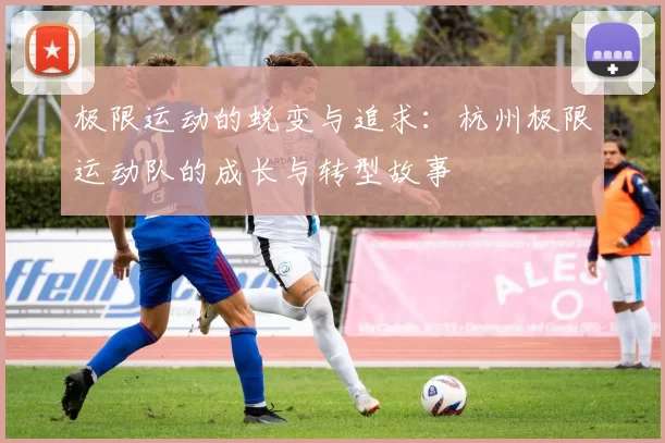 极限运动的蜕变与追求：杭州极限运动队的成长与转型故事