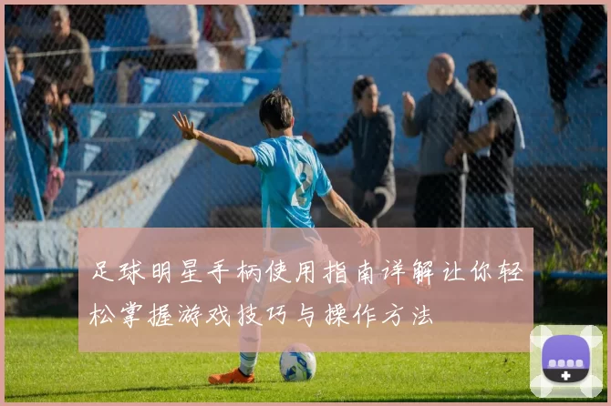 足球明星手柄使用指南详解让你轻松掌握游戏技巧与操作方法