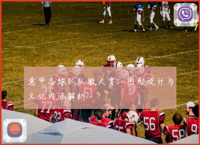 意甲各球队队徽大赏：图形设计与文化内涵解析