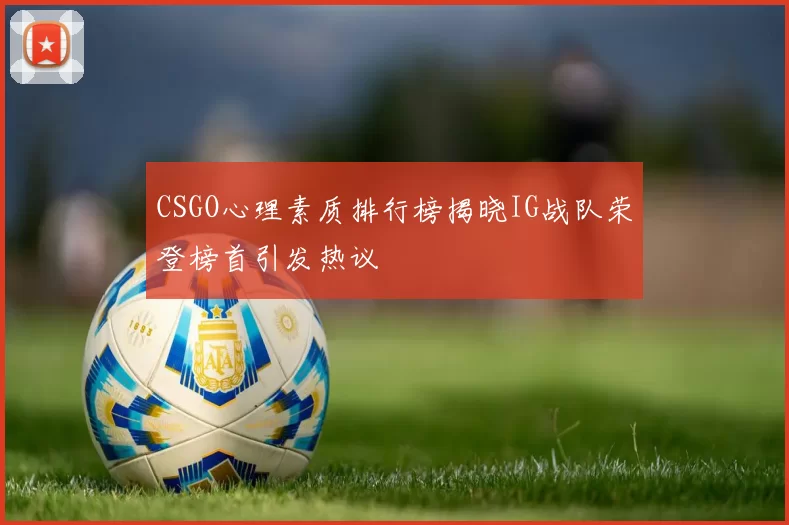 CSGO心理素质排行榜揭晓IG战队荣登榜首引发热议