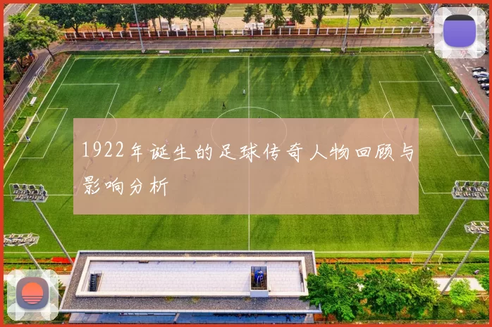 1922年诞生的足球传奇人物回顾与影响分析