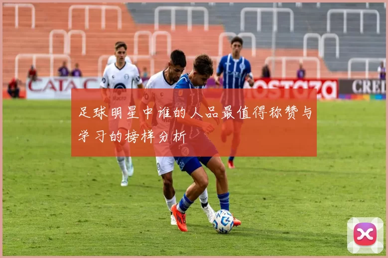 足球明星中谁的人品最值得称赞与学习的榜样分析