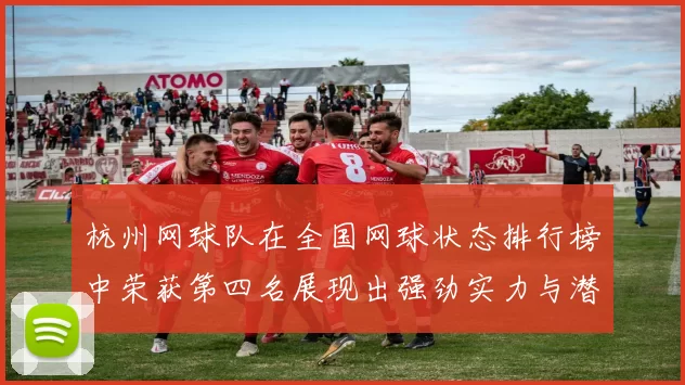 杭州网球队在全国网球状态排行榜中荣获第四名展现出强劲实力与潜力