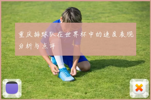 重庆排球队在世界杯中的速度表现分析与点评