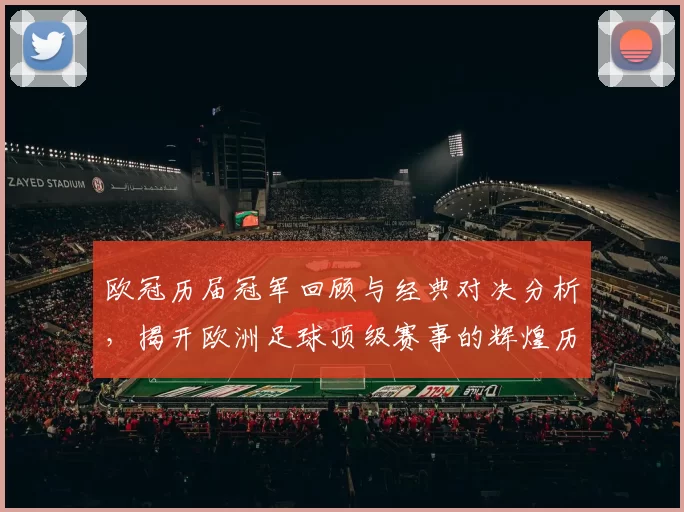 欧冠历届冠军回顾与经典对决分析，揭开欧洲足球顶级赛事的辉煌历程