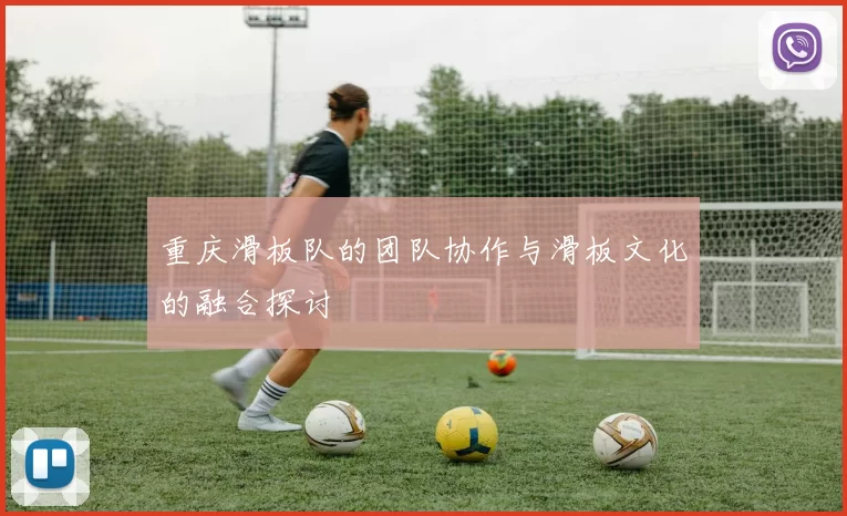 重庆滑板队的团队协作与滑板文化的融合探讨