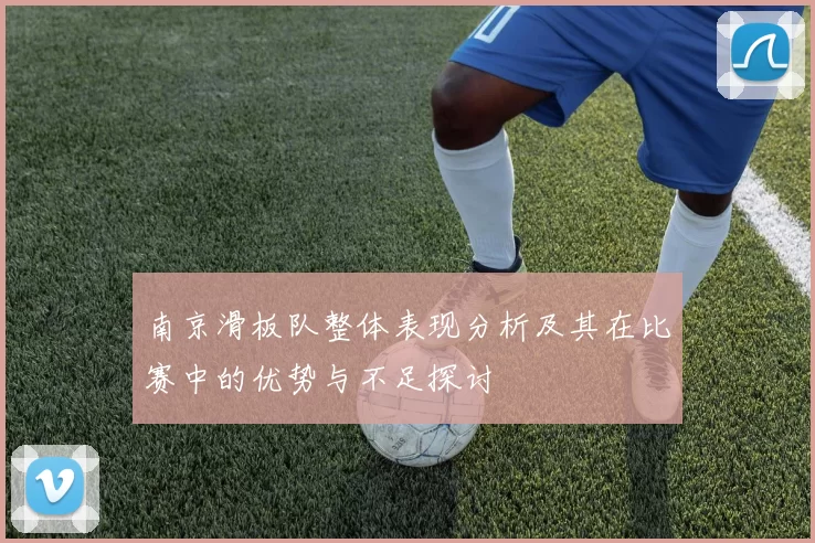 南京滑板队整体表现分析及其在比赛中的优势与不足探讨