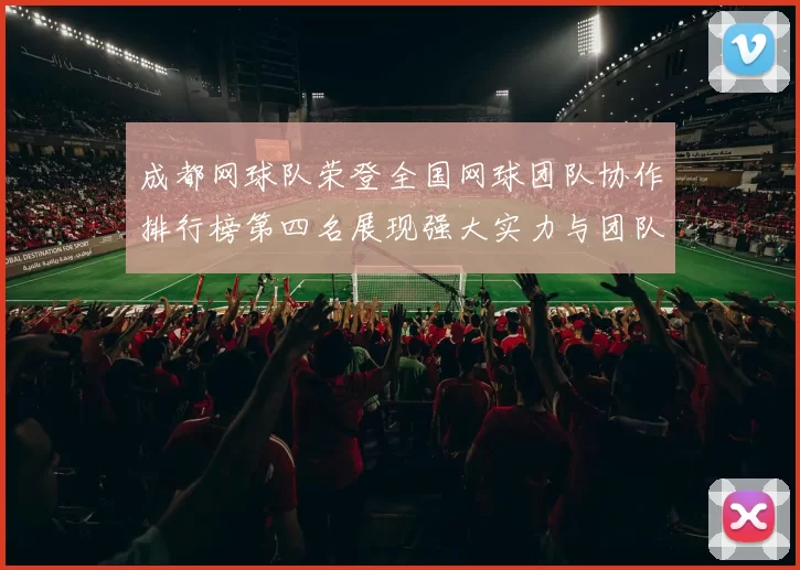 成都网球队荣登全国网球团队协作排行榜第四名展现强大实力与团队精神