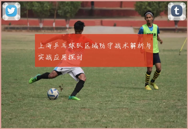上海乒乓球队区域防守战术解析与实战应用探讨
