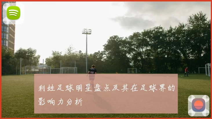 利姓足球明星盘点及其在足球界的影响力分析