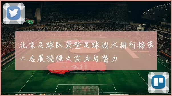 北京足球队荣登足球战术排行榜第六名展现强大实力与潜力