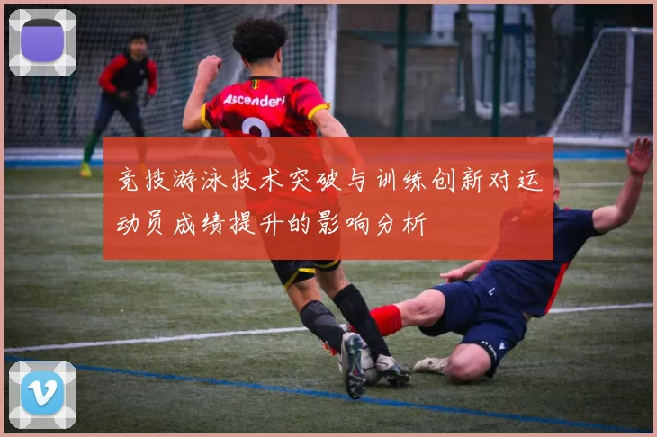 竞技游泳技术突破与训练创新对运动员成绩提升的影响分析