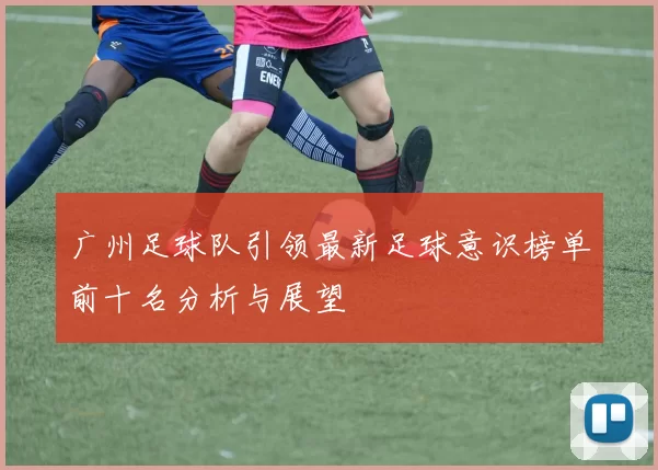 广州足球队引领最新足球意识榜单前十名分析与展望