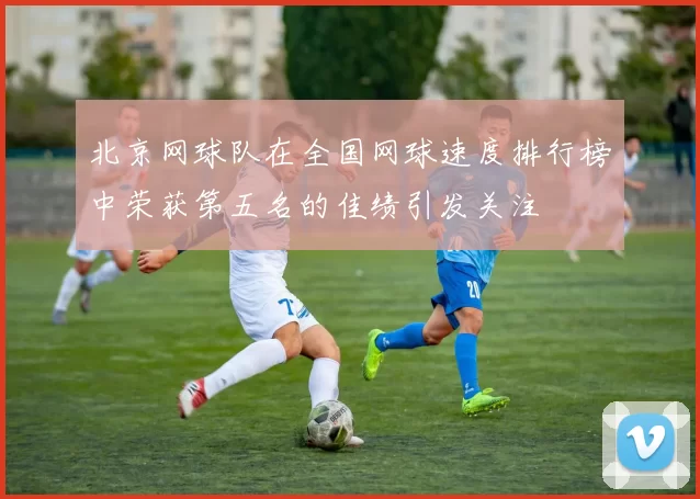 北京网球队在全国网球速度排行榜中荣获第五名的佳绩引发关注