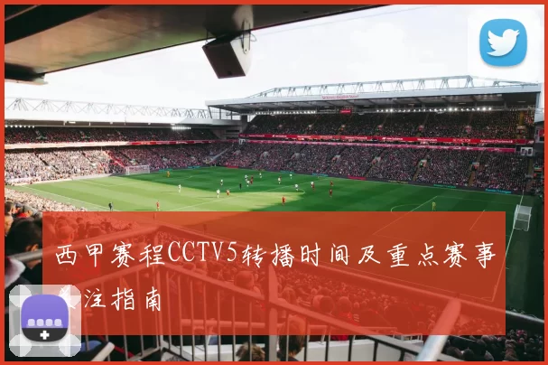 西甲赛程CCTV5转播时间及重点赛事关注指南