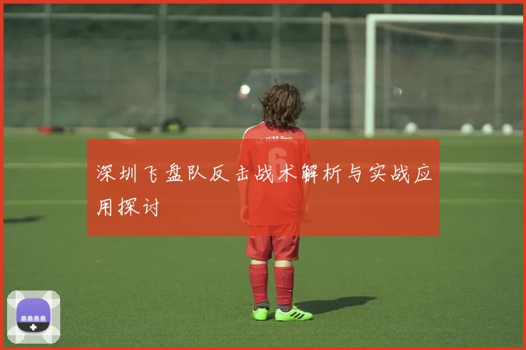 深圳飞盘队反击战术解析与实战应用探讨