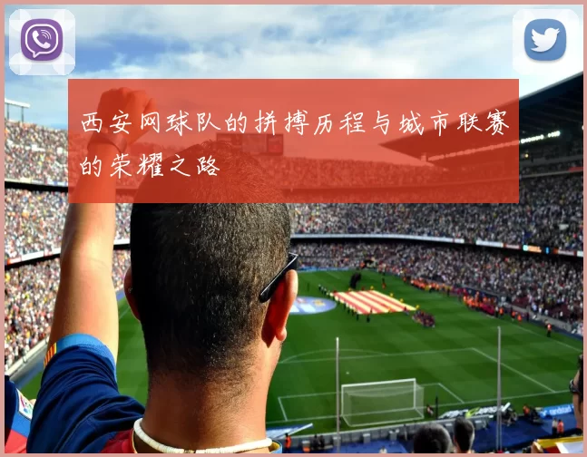 西安网球队的拼搏历程与城市联赛的荣耀之路