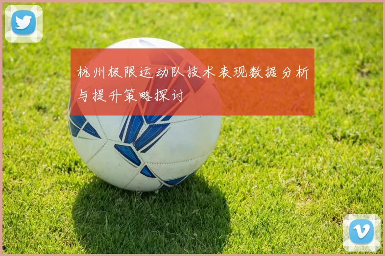 杭州极限运动队技术表现数据分析与提升策略探讨