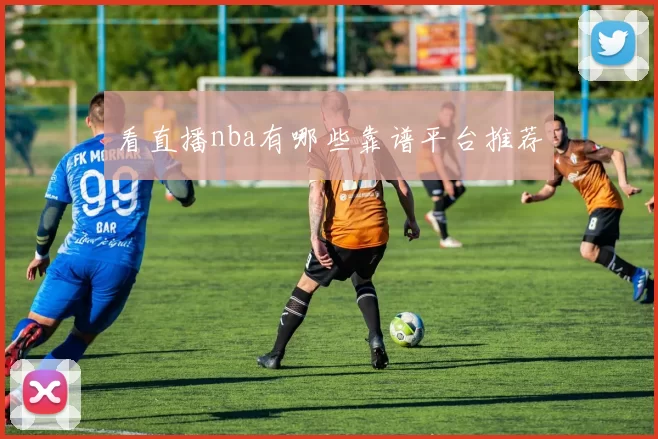 看直播nba有哪些靠谱平台推荐