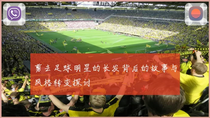 剪去足球明星的长发背后的故事与风格转变探讨