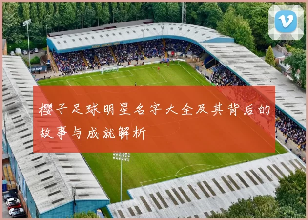 樱子足球明星名字大全及其背后的故事与成就解析
