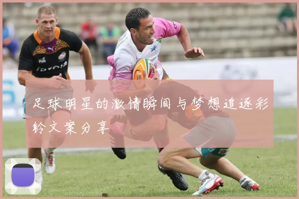 足球明星的激情瞬间与梦想追逐彩铃文案分享