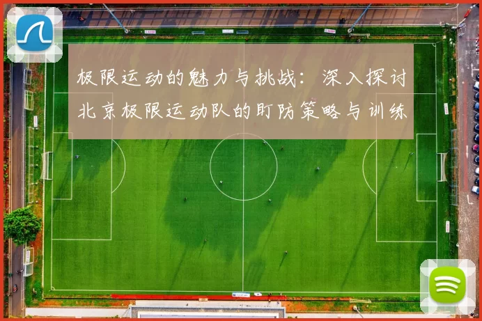 极限运动的魅力与挑战：深入探讨北京极限运动队的盯防策略与训练心得