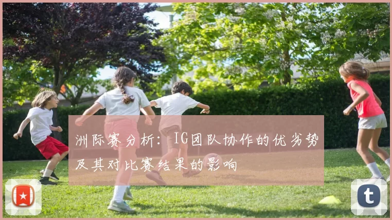 洲际赛分析：IG团队协作的优劣势及其对比赛结果的影响