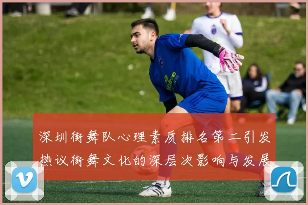 深圳街舞队心理素质排名第二引发热议街舞文化的深层次影响与发展