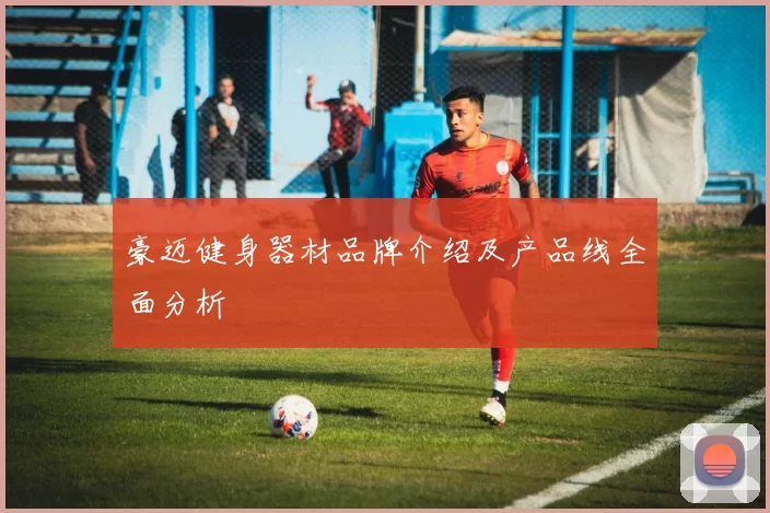 豪迈健身器材品牌介绍及产品线全面分析