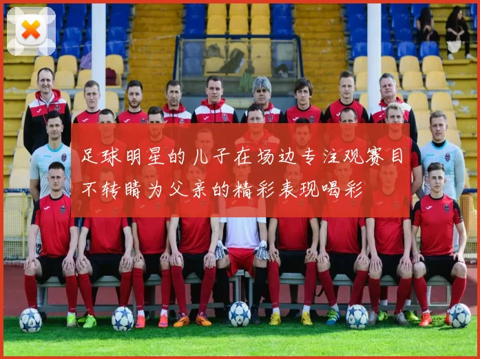 足球明星的儿子在场边专注观赛目不转睛为父亲的精彩表现喝彩
