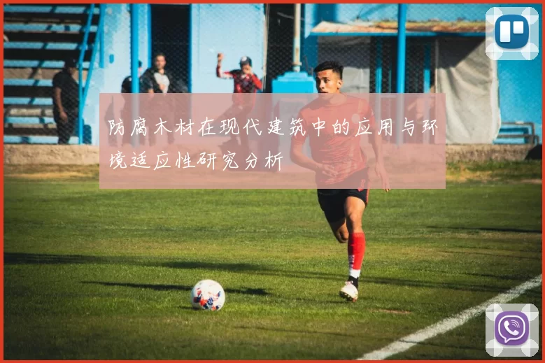 防腐木材在现代建筑中的应用与环境适应性研究分析