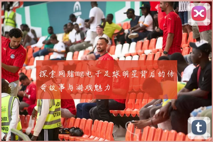 探索网赌mg电子足球明星背后的传奇故事与游戏魅力