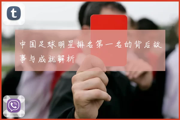 中国足球明星排名第一名的背后故事与成就解析