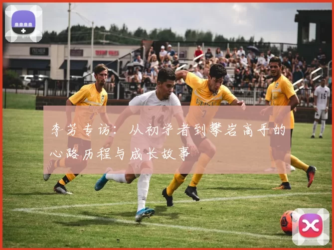 李芳专访：从初学者到攀岩高手的心路历程与成长故事