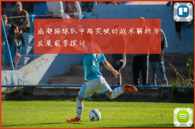 成都排球队中路突破的战术解析与发展前景探讨