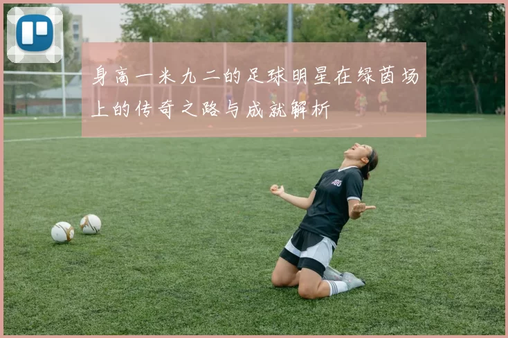 身高一米九二的足球明星在绿茵场上的传奇之路与成就解析