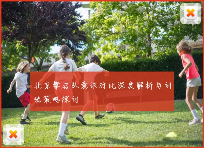 北京攀岩队意识对比深度解析与训练策略探讨