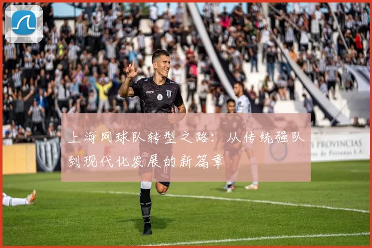 上海网球队转型之路：从传统强队到现代化发展的新篇章