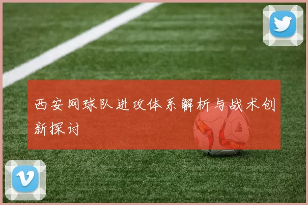 西安网球队进攻体系解析与战术创新探讨