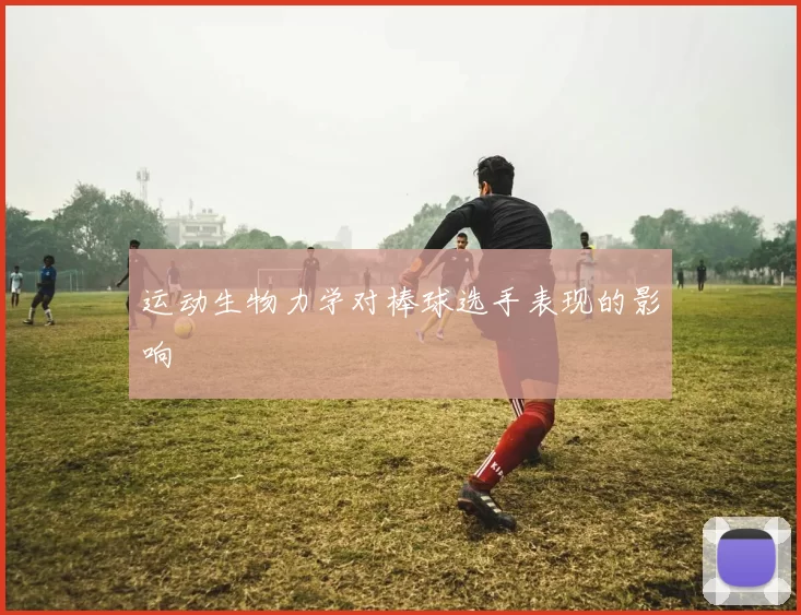 运动生物力学对棒球选手表现的影响