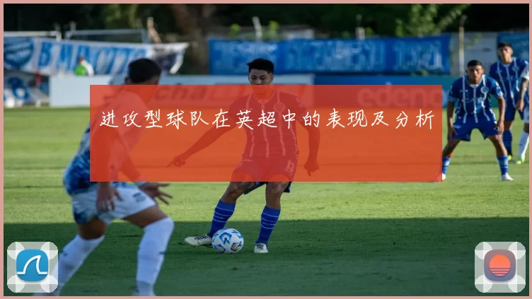 进攻型球队在英超中的表现及分析