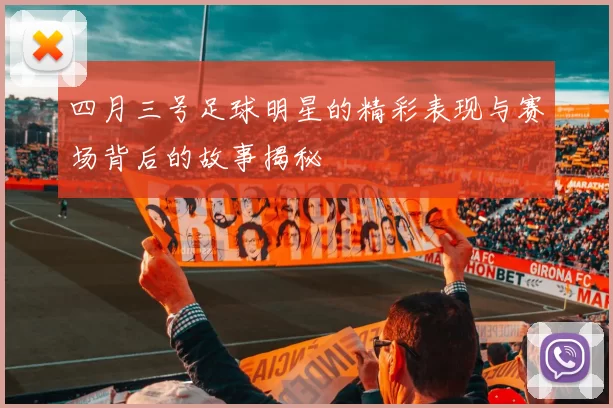四月三号足球明星的精彩表现与赛场背后的故事揭秘