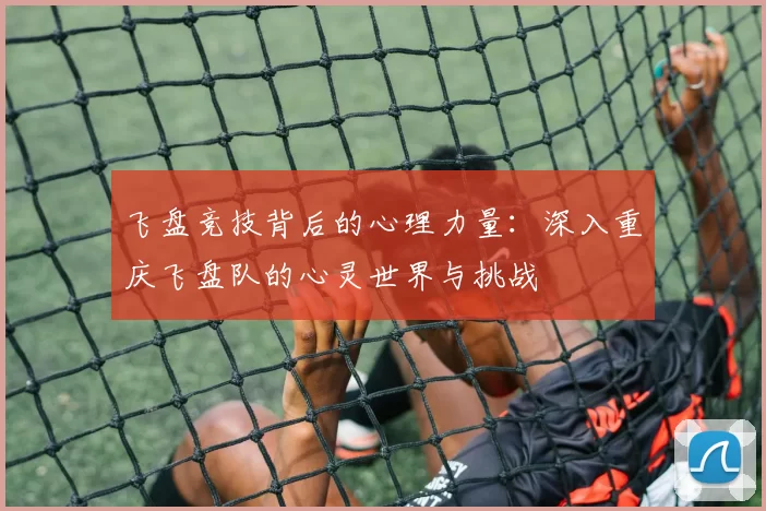 飞盘竞技背后的心理力量：深入重庆飞盘队的心灵世界与挑战