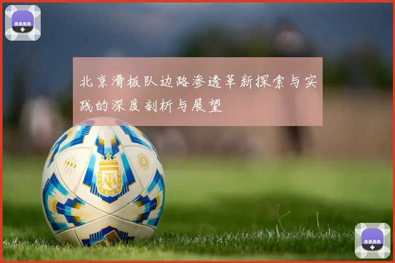 北京滑板队边路渗透革新探索与实践的深度剖析与展望