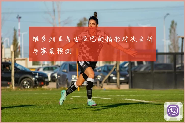 维多利亚与古亚巴的精彩对决分析与赛前预测