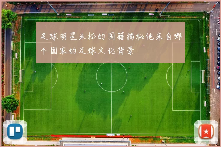 足球明星米松的国籍揭秘他来自哪个国家的足球文化背景