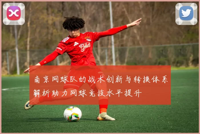 南京网球队的战术创新与转换体系解析助力网球竞技水平提升