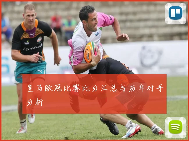 皇马欧冠比赛比分汇总与历年对手分析