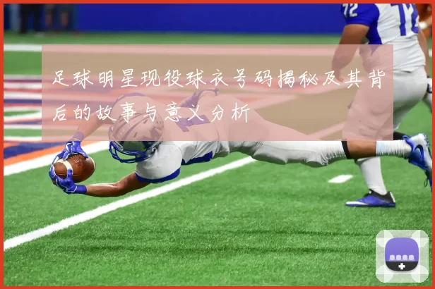 足球明星现役球衣号码揭秘及其背后的故事与意义分析